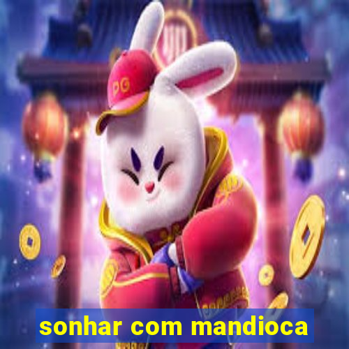 sonhar com mandioca